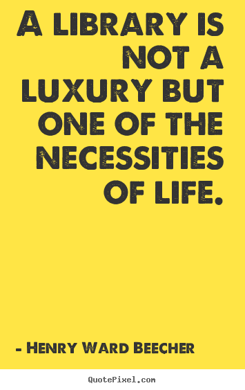 Quotes about life - A library is not a luxury but one of the necessities..