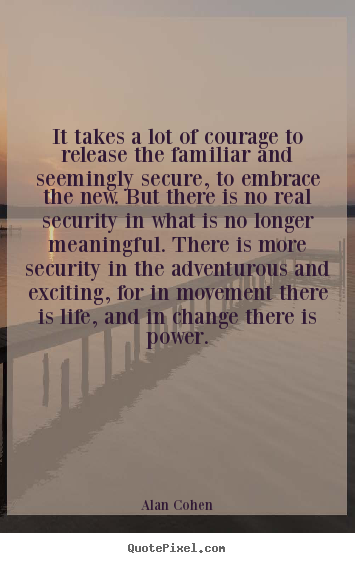 Make custom picture quotes about life - It takes a lot of courage to release the familiar and seemingly..