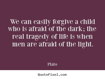 Quote about life - We can easily forgive a child who is afraid of the dark; the..
