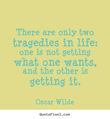 There are only two tragedies in life: one is not getting.. Oscar Wilde greatest life quotes