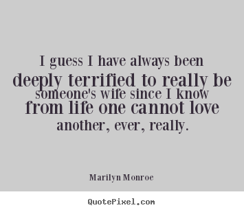 Life quote - I guess i have always been deeply terrified to really..