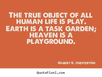 Life quotes - The true object of all human life is play. earth is a task garden; heaven..