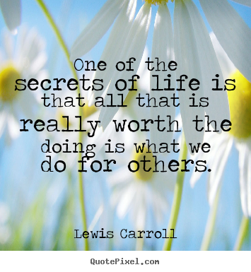 One of the secrets of life is that all that is really worth.. Lewis Carroll famous life quote