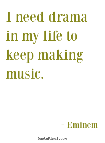 Diy picture sayings about life - I need drama in my life to keep making music.