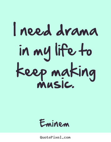 Quotes about life - I need drama in my life to keep making music.