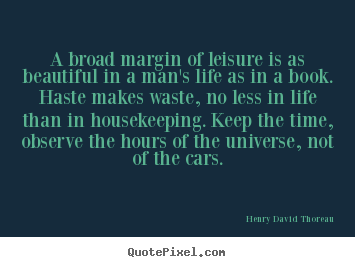 A broad margin of leisure is as beautiful in a man's life as in.. Henry David Thoreau greatest life sayings