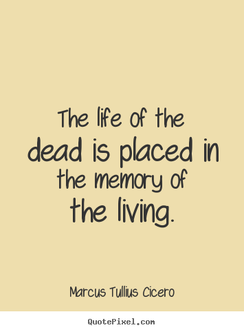 The life of the dead is placed in the memory.. Marcus Tullius Cicero  life quotes