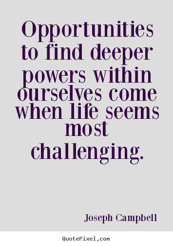 Life sayings - Opportunities to find deeper powers within ourselves..