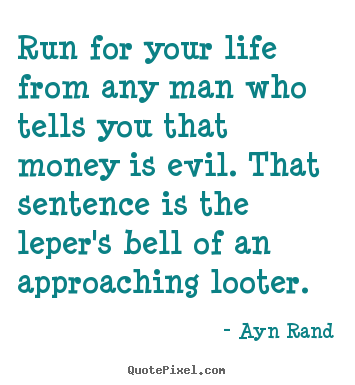 Ayn Rand picture quotes - Run for your life from any man who tells you that money is.. - Life quotes