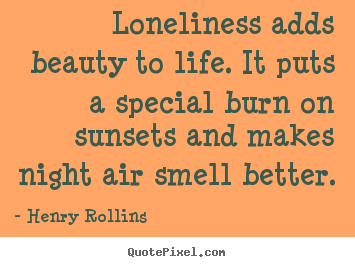 Customize poster quotes about life - Loneliness adds beauty to life. it puts a special burn on sunsets..
