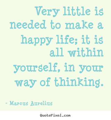 Life quotes - Very little is needed to make a happy life; it is all within yourself,..