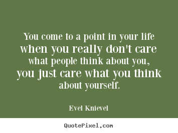 Life quotes - You come to a point in your life when you really don't..