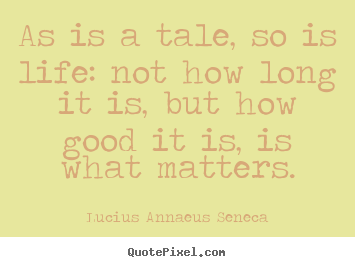 Make picture quotes about life - As is a tale, so is life: not how long it is, but how..
