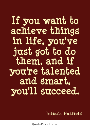 Life quotes - If you want to achieve things in life, you've just..