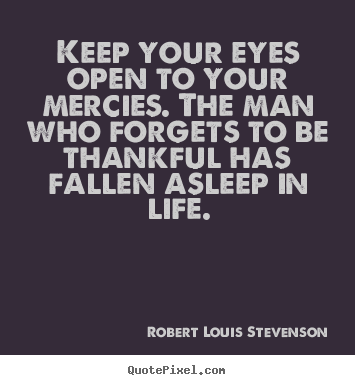 Quotes about life - Keep your eyes open to your mercies. the man who forgets..