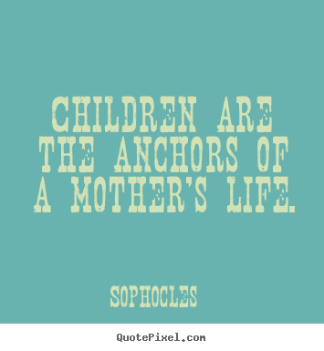Customize picture quotes about life - Children are the anchors of a mother's life.