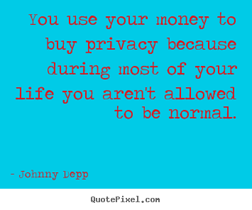 Life sayings - You use your money to buy privacy because during most..