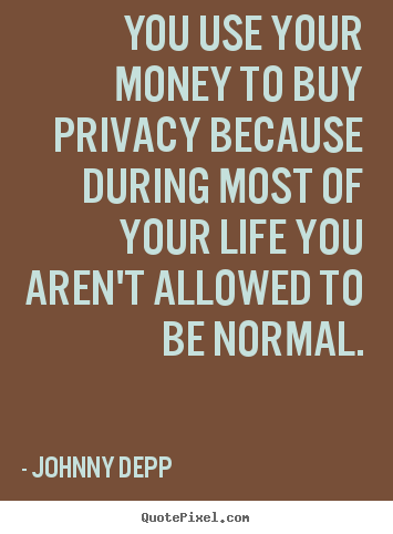 Life quote - You use your money to buy privacy because during..