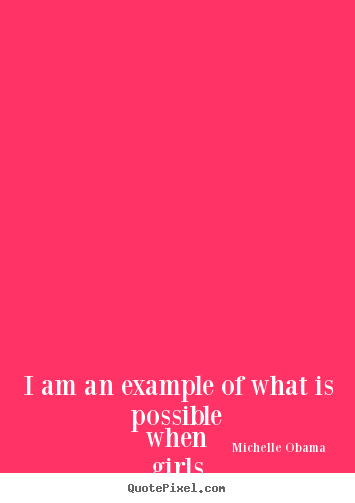 I am an example of what is possible when girls from the very.. Michelle Obama great life quote