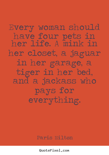 How to design picture quote about life - Every woman should have four pets in her life...