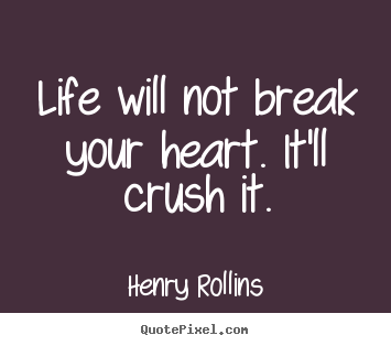 Life will not break your heart. it'll crush it. Henry Rollins  life quotes