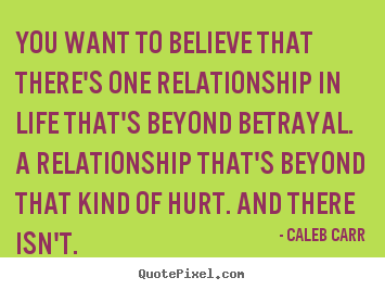 You want to believe that there's one relationship in.. Caleb Carr top life quotes