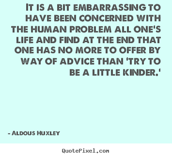 Aldous Huxley picture quotes - It is a bit embarrassing to have been concerned.. - Life quotes