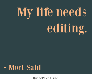 My life needs editing. Mort Sahl great life quote