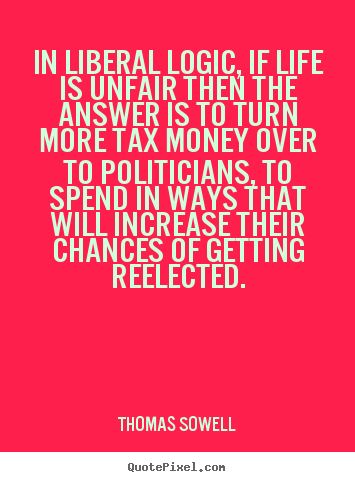 Thomas Sowell picture sayings - In liberal logic, if life is unfair then the answer is.. - Life quotes