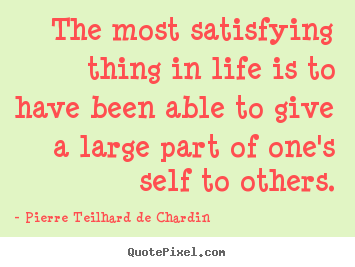 The most satisfying thing in life is to have been able to give a large.. Pierre Teilhard De Chardin good life quotes