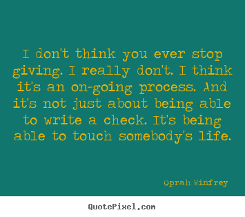Life quotes - I don't think you ever stop giving. i really don't. i think it's an..
