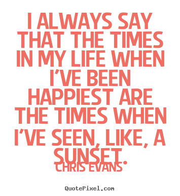 Create picture quotes about life - I always say that the times in my life when i've been happiest..