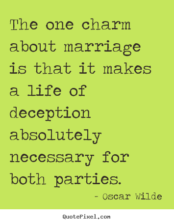 Quotes about life - The one charm about marriage is that it makes a life of deception..
