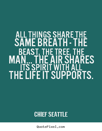 Life quote - All things share the same breath - the beast,..