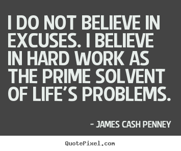 Quotes about life - I do not believe in excuses. i believe in hard work as the..