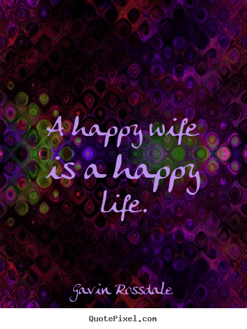 Gavin Rossdale image quote - A happy wife is a happy life. - Life quote