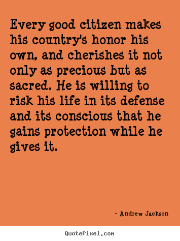 Make picture quotes about life - Every good citizen makes his country's honor his own, and cherishes..