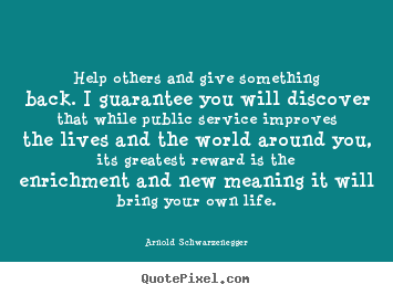 Arnold Schwarzenegger picture quotes - Help others and give something back. i guarantee.. - Life quotes