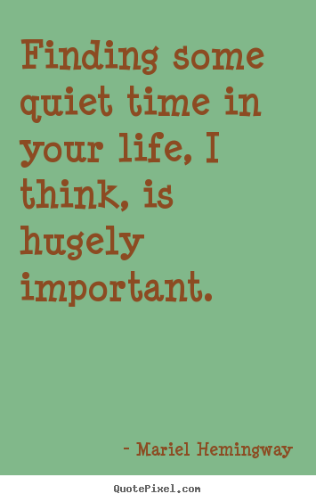 Mariel Hemingway poster quotes - Finding some quiet time in your life, i think, is hugely.. - Life sayings