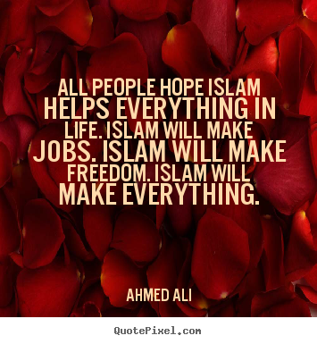 Ahmed Ali picture quotes - All people hope islam helps everything in life. islam will make jobs... - Life quotes