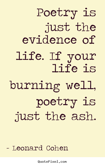 Create graphic picture quotes about life - Poetry is just the evidence of life. if your life is burning..