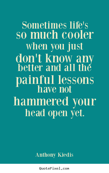 Design custom picture quotes about life - Sometimes life's so much cooler when you just don't..