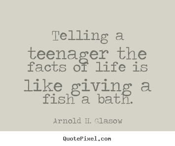 Customize picture quotes about life - Telling a teenager the facts of life is like..