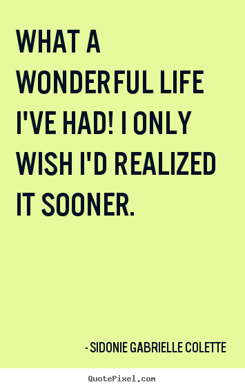 Create picture quotes about life - What a wonderful life i've had! i only wish i'd realized..