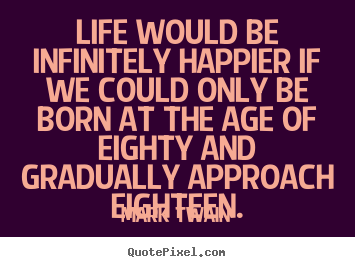 Life quotes - Life would be infinitely happier if we could only be born..