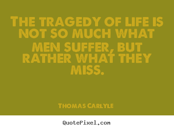 Quotes about life - The tragedy of life is not so much what men suffer, but rather what they..