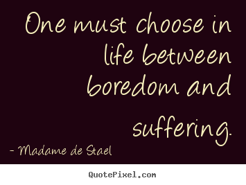 Madame De Stael picture sayings - One must choose in life between boredom and suffering. - Life quotes