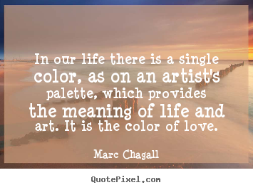 Life quote - In our life there is a single color, as on an artist's palette, which..