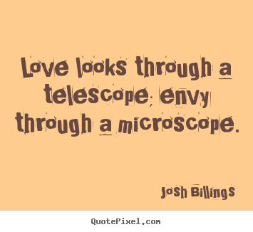 Quotes about life - Love looks through a telescope; envy through a microscope.
