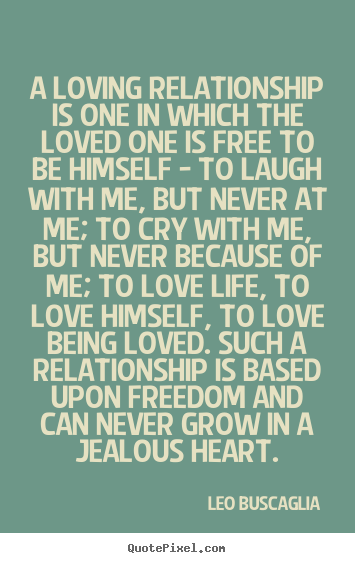 Quotes about life - A loving relationship is one in which the loved one is..